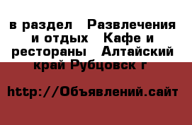  в раздел : Развлечения и отдых » Кафе и рестораны . Алтайский край,Рубцовск г.